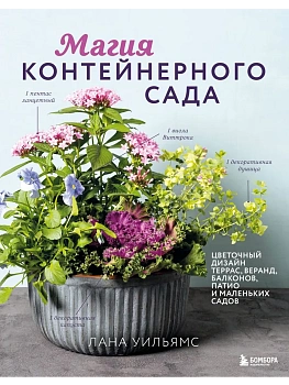 Магия контейнерного сада. Цветочный дизайн террас, веранд, балконов, патио и маленьких садов - купить в магазине Кассандра, фото, 9785042049415, 