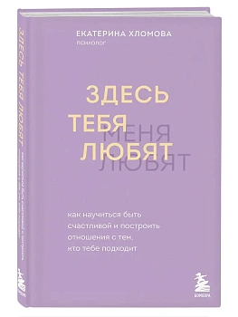 Здесь тебя любят. Как научиться быть счастливой и построить отношения с тем, кто тебе подходит - купить в магазине Кассандра, фото, 9785042120718, 