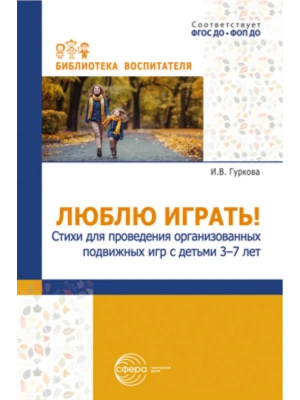 Люблю играть! Стихи для проведения организованных подвижных игр с детьми 3-7 лет/ Гуркова И.В.- купить в магазине Кассандра, фото, 9785994934456, 