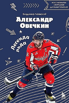 Александр Овечкин. Легенда льда: все о любимом спортсмене для юных читателей - купить в магазине Кассандра, фото, 9785042046650, 