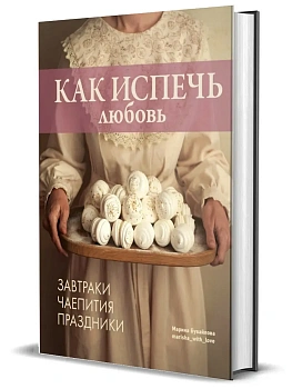 Как испечь любовь. Семейные рецепты уютной домашней выпечки - купить в магазине Кассандра, фото, 9785447007072, 