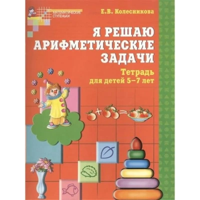 Я решаю арифметические задачи .Раб.тетр.5-7 лет.Цветная- купить в магазине Кассандра, фото, 9785994903834, 