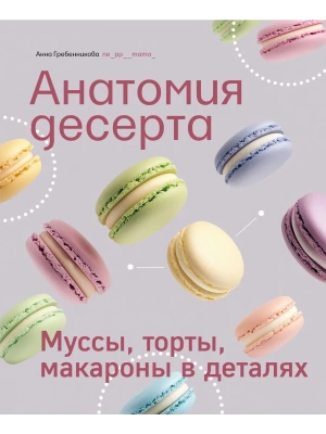 Анатомия десерта. Муссы, торты, макароны в деталях- купить в магазине Кассандра, фото, 9785447007416, 