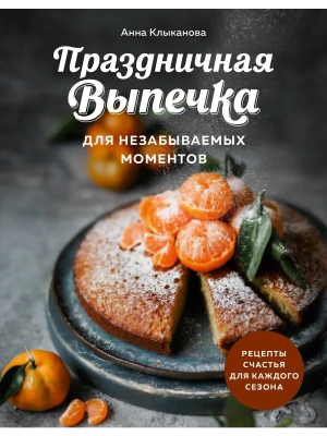Праздничная выпечка для незабываемых моментов. Рецепты счастья для каждого сезона- купить в магазине Кассандра, фото, 9785041946654, 