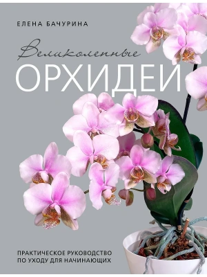 Великолепные орхидеи. Практичное руководство по уходу для начинающих- купить в магазине Кассандра, фото, 9785041994457, 