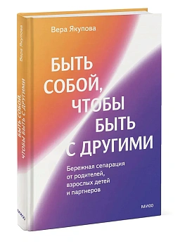 Быть собой, чтобы быть с другими: бережная сепарация от родителей, взрослых детей и партнеров - купить в магазине Кассандра, фото, 9785002503889, 