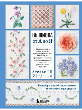 Вышивка от А до Я. Полный практический курс по техникам и приемам всех видов вышивки - купить в магазине Кассандра, фото, 9785041994808, 