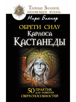 Обрети силу Карлоса Кастанеды. 50 практик для развития сверхспособностей- купить в магазине Кассандра, фото, 9785170954742, 