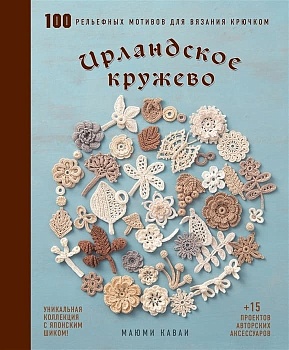 Ирландское кружево. 100 рельефных мотивов для вязания крючком. Уникальная коллекция с японским шиком - купить в магазине Кассандра, фото, 9785041748036, 