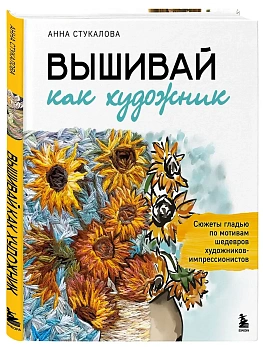 Вышивай как художник, Сюжеты гладью по мотивам шедевров художников-импрессионистов - купить в магазине Кассандра, фото, 9785042266560, 
