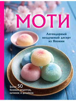 Моти. Легендарный воздушный десерт из Японии. Более 50 базовых рецептов, начинок и дизайнов - купить в магазине Кассандра, фото, 9785041878146, 