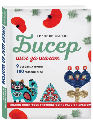 Бисер шаг за шагом. 9 основных техник, 100 готовых схем. Полное пошаговое руководство по работе с би- купить в магазине Кассандра, фото, 9785042007675, 