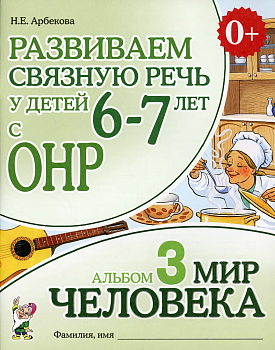 Развиваем связную речь у детей 6-7 лет с ОРН.Альбом 3.Мир человека - купить в магазине Кассандра, фото, 9785001604518, 