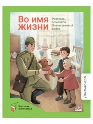 Во имя жизни. Рассказы о Великой Отечественной войне.- купить в магазине Кассандра, фото, 9785002190096, 