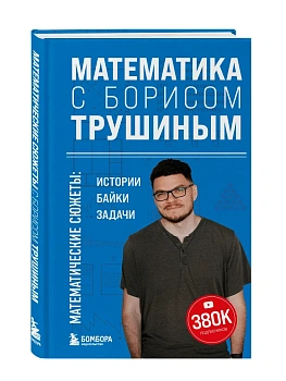 Математика с Борисом Трушиным. Математические сюжеты: истории, байки, задачи - купить в магазине Кассандра, фото, 9785042156458, 