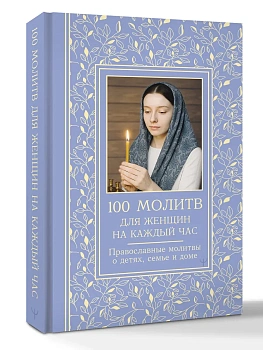 100 молитв для женщин на каждый день и час. Православные молитвы о детях, семье и доме - купить в магазине Кассандра, фото, 9785171683580, 