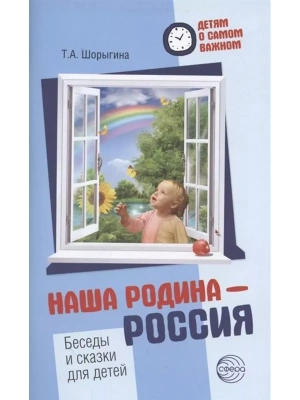Детям о самом важном: Наша Родина Россия. Беседы и сказки для детей- купить в магазине Кассандра, фото, 9785994928073, 