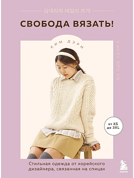 Свобода вязать! Стильная одежда от корейского дизайнера, связанная на спицах - купить в магазине Кассандра, фото, 9785041998042, 