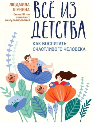 Все из детства: как воспитать счастливого человека- купить в магазине Кассандра, фото, 9785222449431, 