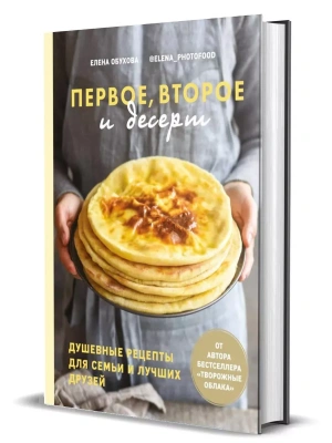 Первое, второе и десерт. Душевные рецепты для семьи и лучших друзей- купить в магазине Кассандра, фото, 9785447004866, 