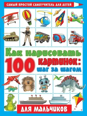Как нарисовать 100 картинок для мальчиков: шаг за шагом- купить в магазине Кассандра, фото, 9785171352448, 