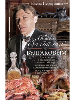 За столом с Булгаковым. Дух времени в произведениях великого Мастера и кулинарных кни- купить в магазине Кассандра, фото, 9785227108821, 