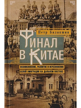 Финал в Китае: Возникновение, развитие и исчезновение белой эмиграции на Дальнем Восто - купить в магазине Кассандра, фото, 9785227108753, 