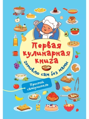 Первая кулинарная книга: готовлю сам без мамы- купить в магазине Кассандра, фото, 9785171586492, 