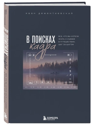 В поисках кадра. Все, что вы хотели знать о съемке в путешествии шаг за шагом- купить в магазине Кассандра, фото, 9785041848149, 