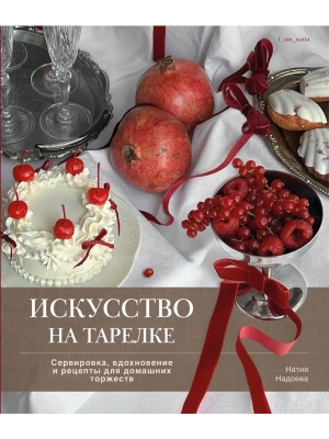 Искусство на тарелке. Сервировка, вдохновение и рецепты для домашних торжеств- купить в магазине Кассандра, фото, 9785447007164, 