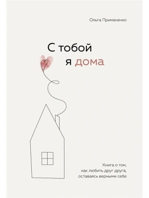 С тобой я дома. Книга о том, как любить друг друга, оставаясь верными себе- купить в магазине Кассандра, фото, 9785041216498, 
