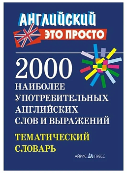 Английский - это просто. 2000 наиболее употребительных английских слов и выражений. Тематический - купить в магазине Кассандра, фото, 9785811266616, 