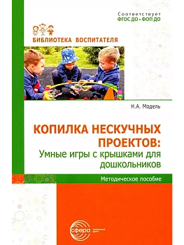 Копилка нескучных проектов: умные игры с крышками для дошкольников/ Модель Н.А. - купить в магазине Кассандра, фото, 9785994934272, 