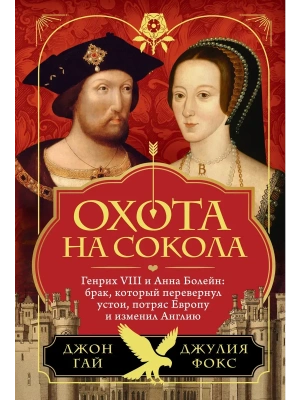 Охота на сокола. Генрих VIII и Анна Болейн: брак, который перевернул устои, потряс Европу и изменил- купить в магазине Кассандра, фото, 9785389245471, 