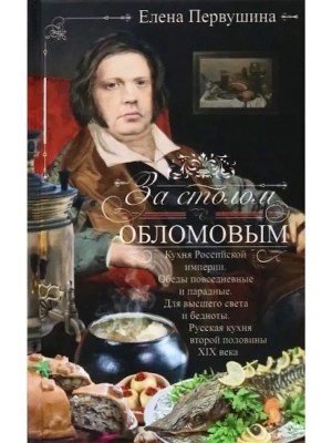 За столом с Обломовым. Кухня Российской империи. Обеды повседневные и парадные. Для в- купить в магазине Кассандра, фото, 9785227101051, 