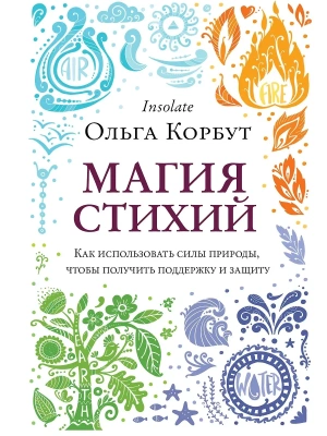 Магия стихий. Как использовать силы природы, чтобы получить поддержку и защиту- купить в магазине Кассандра, фото, 9785041138219, 