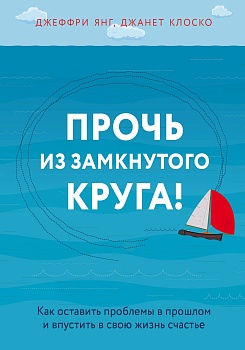 Прочь из замкнутого круга! Как оставить проблемы в прошлом и впустить в свою жизнь счастье - купить в магазине Кассандра, фото, 9785040943807, 