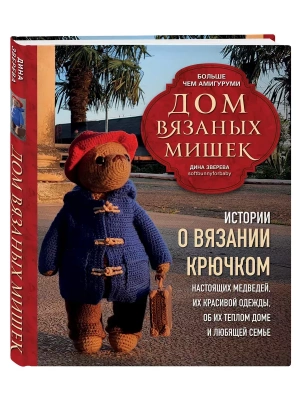 Дом вязаных Мишек. Истории о вязании крючком настоящих медведей, их красивой одежды, об их теплом доме и любящей семье- купить в магазине Кассандра, фото, 9785041993009, 