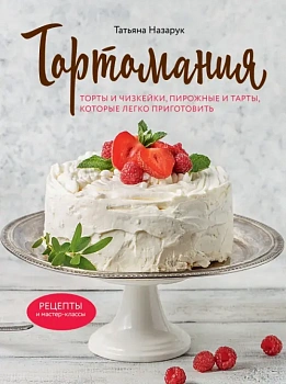 Тортомания. Торты и пирожные, чизкейки и тарты, которые легко приготовить - купить в магазине Кассандра, фото, 9785041212483, 